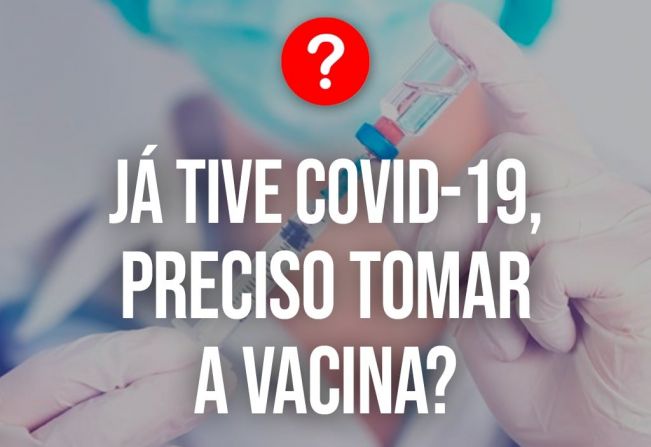 JÁ TIVE COVID-19, PRECISO TOMAR A VACINA? 